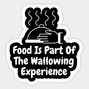 Food Is Part Of The Wallowing Experience Sticker